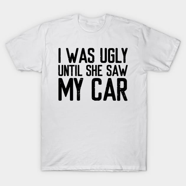 I was ugly until she saw my car T-Shirt by VrumVrum